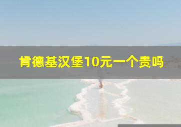 肯德基汉堡10元一个贵吗