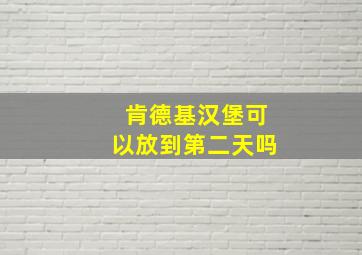 肯德基汉堡可以放到第二天吗