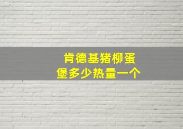 肯德基猪柳蛋堡多少热量一个