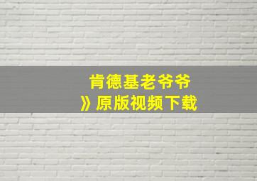 肯德基老爷爷》原版视频下载