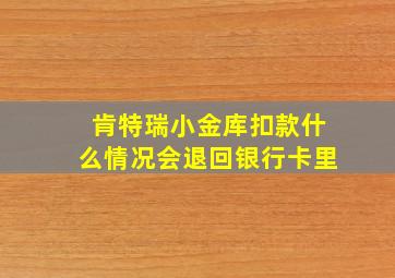 肯特瑞小金库扣款什么情况会退回银行卡里