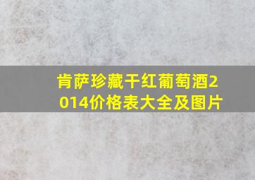 肯萨珍藏干红葡萄酒2014价格表大全及图片