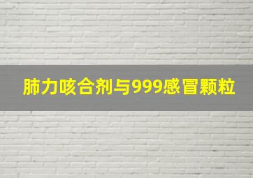 肺力咳合剂与999感冒颗粒