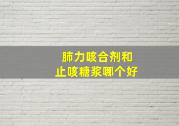 肺力咳合剂和止咳糖浆哪个好