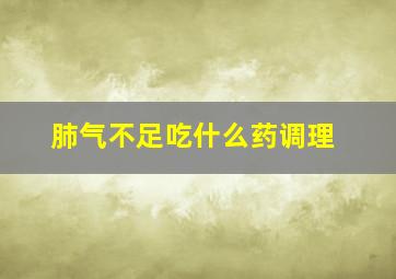 肺气不足吃什么药调理