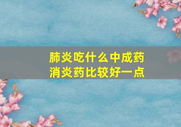 肺炎吃什么中成药消炎药比较好一点