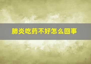 肺炎吃药不好怎么回事