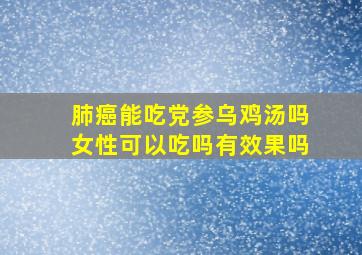 肺癌能吃党参乌鸡汤吗女性可以吃吗有效果吗