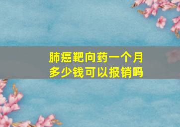 肺癌靶向药一个月多少钱可以报销吗