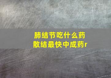 肺结节吃什么药散结最快中成药r