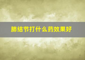 肺结节打什么药效果好