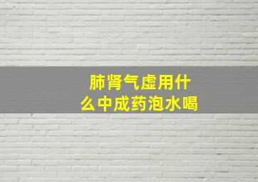 肺肾气虚用什么中成药泡水喝