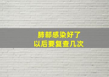 肺部感染好了以后要复查几次