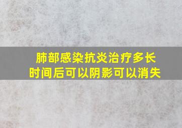 肺部感染抗炎治疗多长时间后可以阴影可以消失