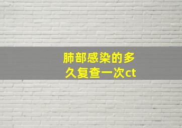 肺部感染的多久复查一次ct