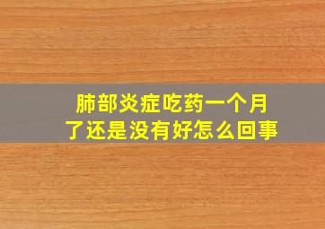 肺部炎症吃药一个月了还是没有好怎么回事