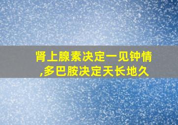 肾上腺素决定一见钟情,多巴胺决定天长地久