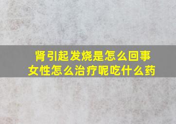 肾引起发烧是怎么回事女性怎么治疗呢吃什么药