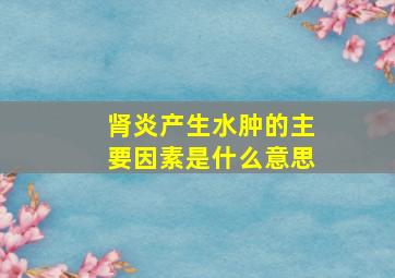 肾炎产生水肿的主要因素是什么意思