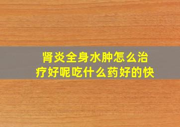 肾炎全身水肿怎么治疗好呢吃什么药好的快