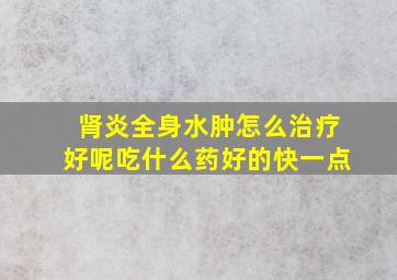 肾炎全身水肿怎么治疗好呢吃什么药好的快一点