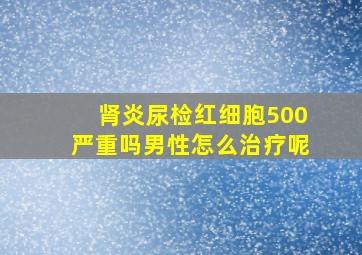 肾炎尿检红细胞500严重吗男性怎么治疗呢