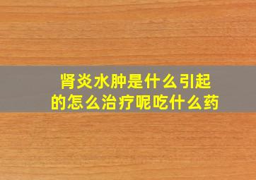 肾炎水肿是什么引起的怎么治疗呢吃什么药