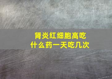 肾炎红细胞高吃什么药一天吃几次