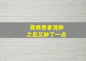 肾病患者消肿之后又肿了一点