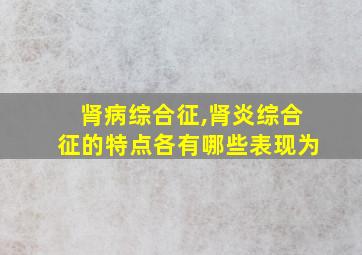 肾病综合征,肾炎综合征的特点各有哪些表现为