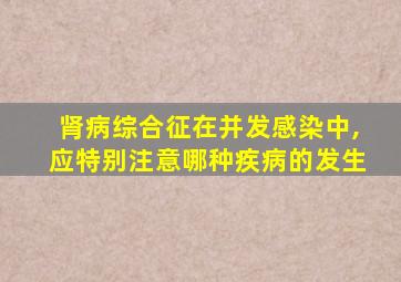 肾病综合征在并发感染中,应特别注意哪种疾病的发生