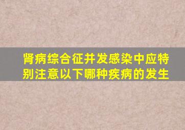 肾病综合征并发感染中应特别注意以下哪种疾病的发生