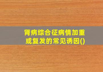 肾病综合征病情加重或复发的常见诱因()