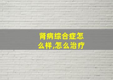 肾病综合症怎么样,怎么治疗