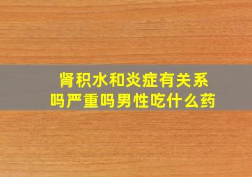 肾积水和炎症有关系吗严重吗男性吃什么药