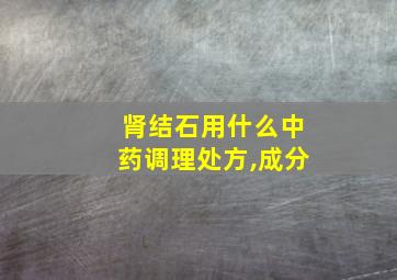 肾结石用什么中药调理处方,成分