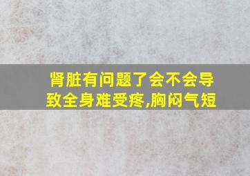 肾脏有问题了会不会导致全身难受疼,胸闷气短