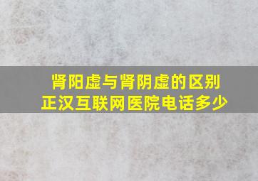 肾阳虚与肾阴虚的区别正汉互联网医院电话多少