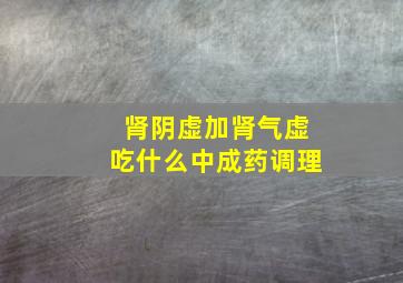 肾阴虚加肾气虚吃什么中成药调理