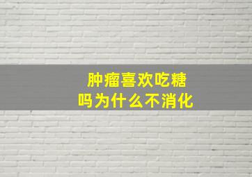 肿瘤喜欢吃糖吗为什么不消化