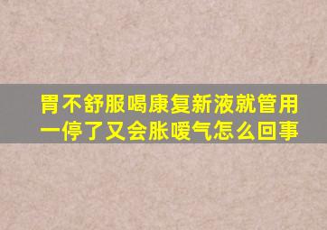 胃不舒服喝康复新液就管用一停了又会胀嗳气怎么回事