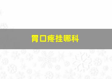 胃口疼挂哪科