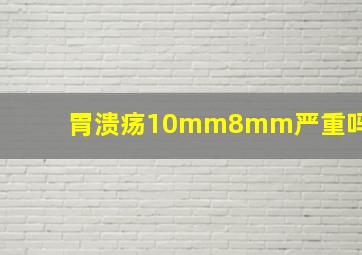 胃溃疡10mm8mm严重吗