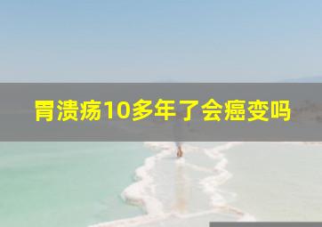 胃溃疡10多年了会癌变吗