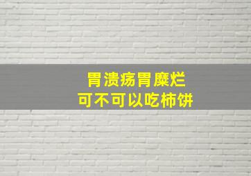 胃溃疡胃糜烂可不可以吃柿饼