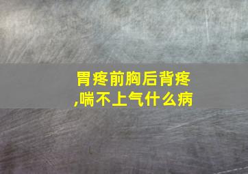 胃疼前胸后背疼,喘不上气什么病