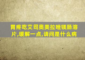 胃疼吃艾司奥美拉唑镁肠溶片,缓解一点,请问是什么病