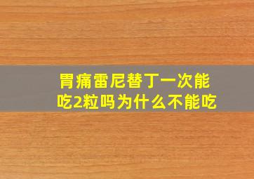 胃痛雷尼替丁一次能吃2粒吗为什么不能吃