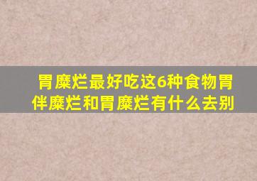 胃糜烂最好吃这6种食物胃伴糜烂和胃糜烂有什么去别