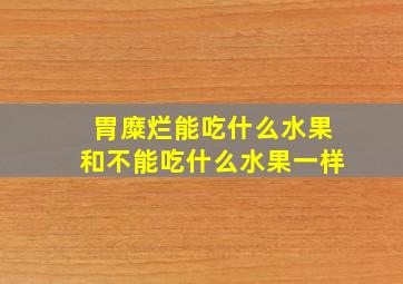 胃糜烂能吃什么水果和不能吃什么水果一样